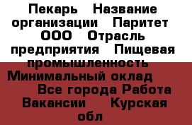 Пекарь › Название организации ­ Паритет, ООО › Отрасль предприятия ­ Пищевая промышленность › Минимальный оклад ­ 25 000 - Все города Работа » Вакансии   . Курская обл.